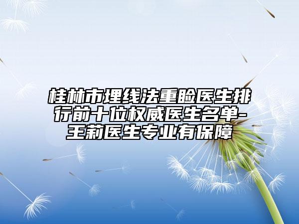 桂林市埋线法重睑医生排行前十位权威医生名单-王莉医生专业有保障