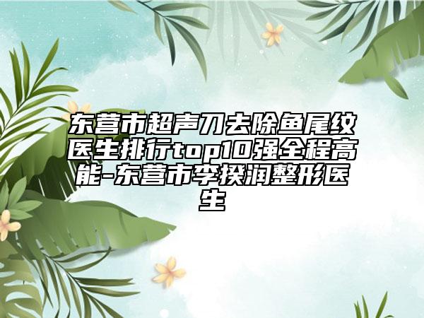 东营市超声刀去除鱼尾纹医生排行top10强全程高能-东营市李揆润整形医生