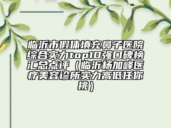 临沂市假体填充鼻子医院综合实力top10强口碑榜汇总点评（临沂杨加峰医疗美容诊所实力高低任你挑）