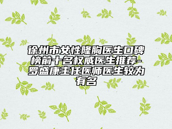 徐州市女性隆胸医生口碑榜前十名权威医生推荐-罗盛康主任医师医生较为有名