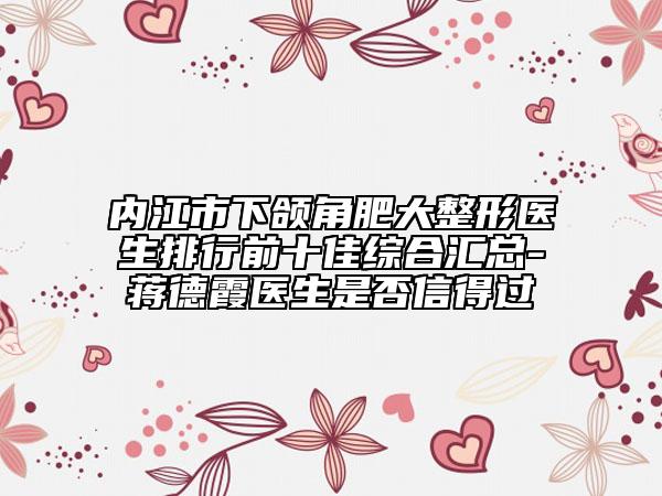 内江市下颌角肥大整形医生排行前十佳综合汇总-蒋德霞医生是否信得过