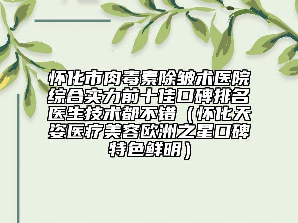 怀化市肉毒素除皱术医院综合实力前十佳口碑排名医生技术都不错（怀化天姿医疗美容欧洲之星口碑特色鲜明）