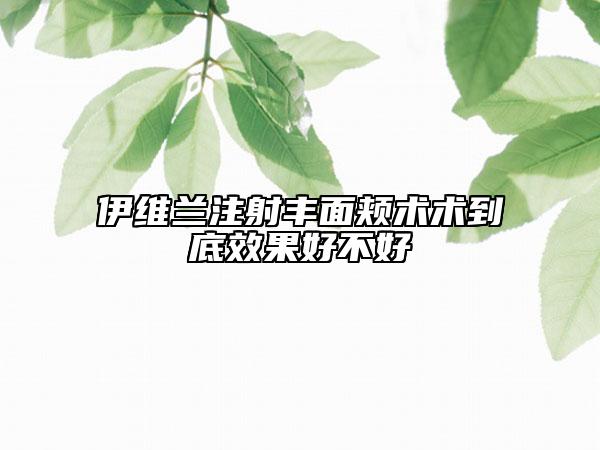 伊维兰注射丰面颊术术到底效果好不好