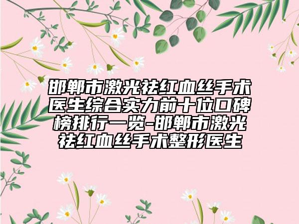 邯郸市激光祛红血丝手术医生综合实力前十位口碑榜排行一览-邯郸市激光祛红血丝手术整形医生