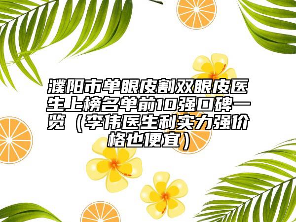 濮阳市单眼皮割双眼皮医生上榜名单前10强口碑一览（李伟医生利实力强价格也便宜）