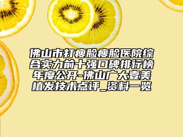 佛山市打瘦脸瘦脸医院综合实力前十强口碑排行榜年度公开-佛山广大壹美植发技术点评_资料一览