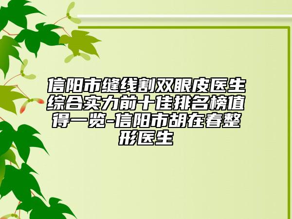 信阳市缝线割双眼皮医生综合实力前十佳排名榜值得一览-信阳市胡在春整形医生