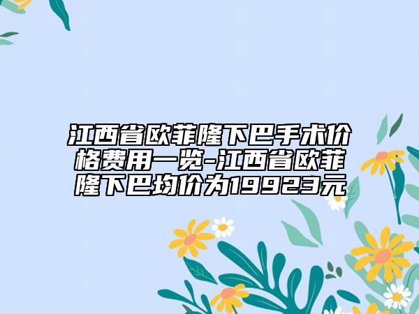 江西省欧菲隆下巴手术价格费用一览-江西省欧菲隆下巴均价为19923元