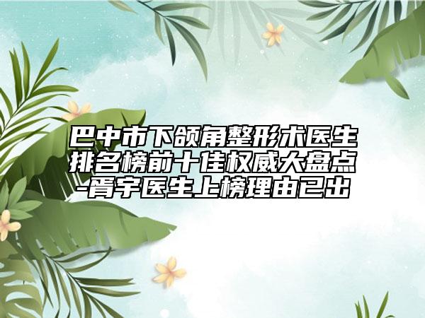 巴中市下颌角整形术医生排名榜前十佳权威大盘点-胥宇医生上榜理由已出