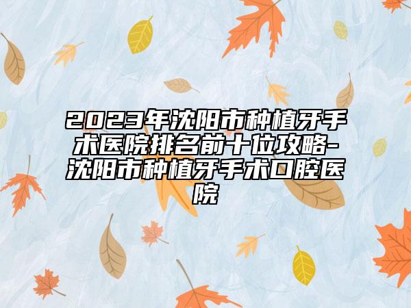 2023年沈阳市种植牙手术医院排名前十位攻略-沈阳市种植牙手术口腔医院