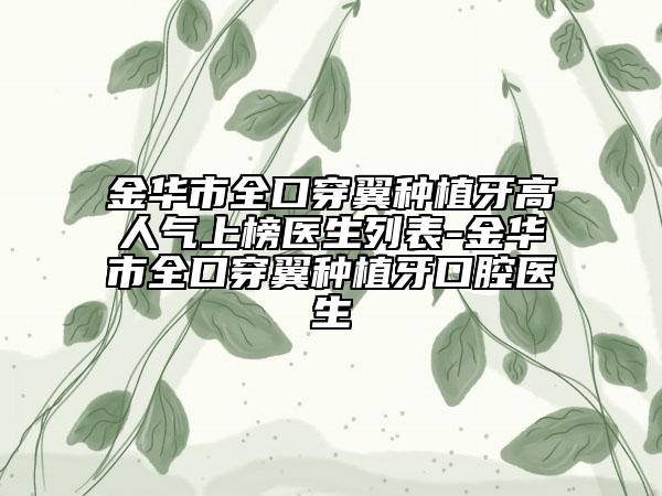 金华市全口穿翼种植牙高人气上榜医生列表-金华市全口穿翼种植牙口腔医生