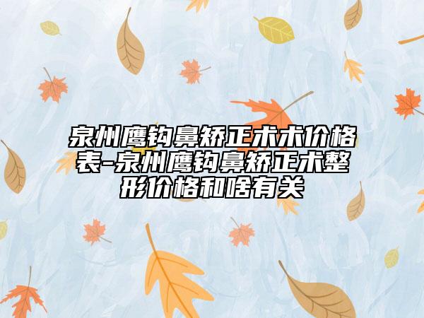 泉州鹰钩鼻矫正术术价格表-泉州鹰钩鼻矫正术整形价格和啥有关