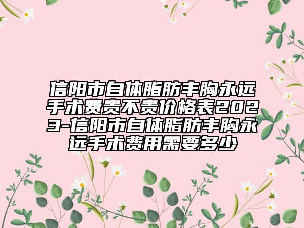 信阳市自体脂肪丰胸永远手术费贵不贵价格表2023-信阳市自体脂肪丰胸永远手术费用需要多少