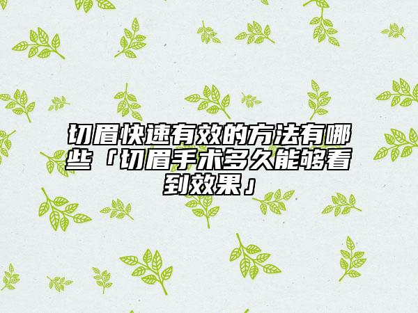 切眉快速有效的方法有哪些「切眉手术多久能够看到效果」