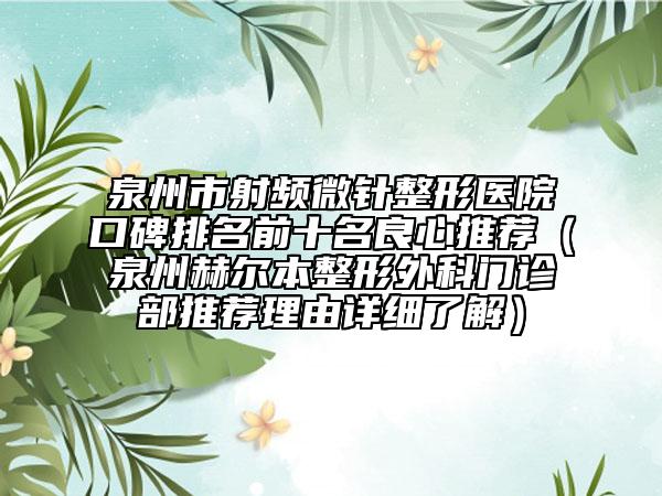 泉州市射频微针整形医院口碑排名前十名良心推荐（泉州赫尔本整形外科门诊部推荐理由详细了解）