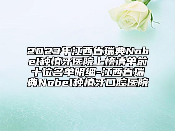 2023年江西省瑞典Nobel种植牙医院上榜清单前十位名单明细-江西省瑞典Nobel种植牙口腔医院