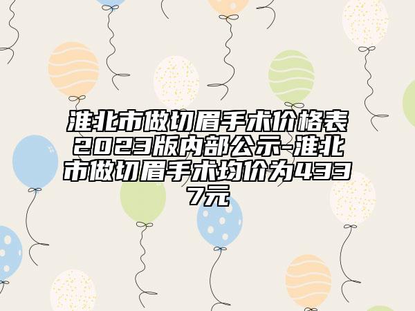 淮北市做切眉手术价格表2023版内部公示-淮北市做切眉手术均价为4337元