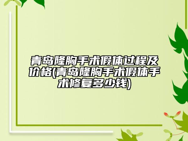 青岛隆胸手术假体过程及价格(青岛隆胸手术假体手术修复多少钱)