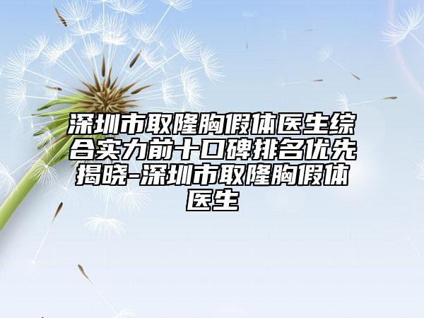 深圳市取隆胸假体医生综合实力前十口碑排名优先揭晓-深圳市取隆胸假体医生