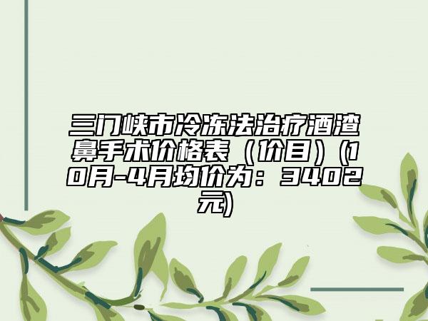 三门峡市冷冻法治疗酒渣鼻手术价格表（价目）(10月-4月均价为：3402元)