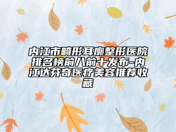 内江市畸形耳廓整形医院排名榜前八前十发布-内江达芬奇医疗美容推荐收藏