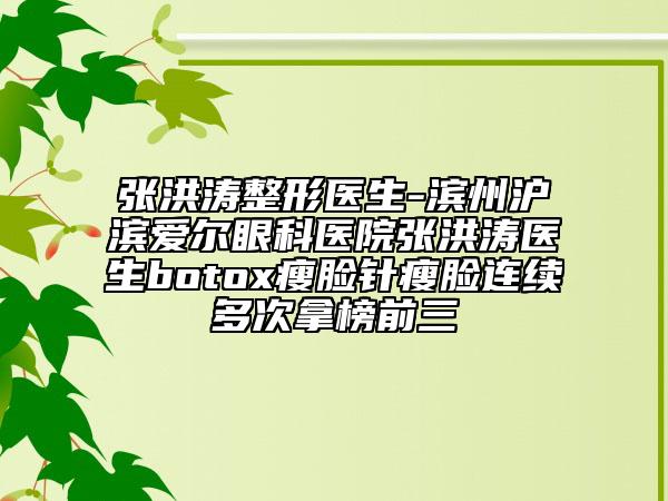 张洪涛整形医生-滨州沪滨爱尔眼科医院张洪涛医生botox瘦脸针瘦脸连续多次拿榜前三