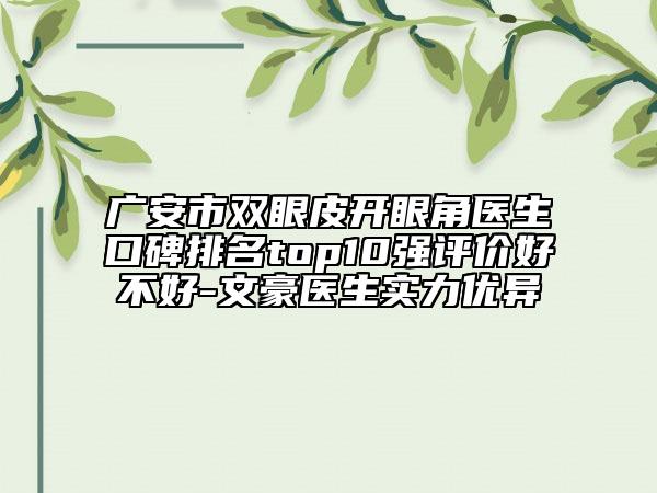 广安市双眼皮开眼角医生口碑排名top10强评价好不好-文豪医生实力优异