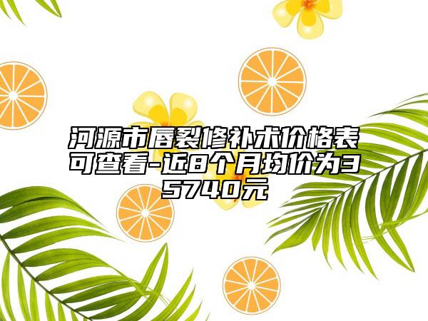 河源市唇裂修补术价格表可查看-近8个月均价为35740元