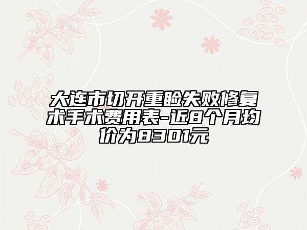 大连市切开重睑失败修复术手术费用表-近8个月均价为8301元