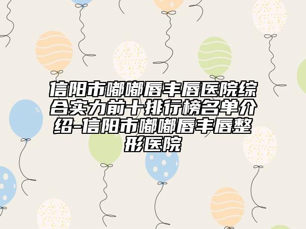 信阳市嘟嘟唇丰唇医院综合实力前十排行榜名单介绍-信阳市嘟嘟唇丰唇整形医院