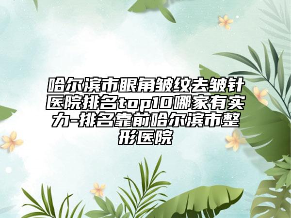 哈尔滨市眼角皱纹去皱针医院排名top10哪家有实力-排名靠前哈尔滨市整形医院