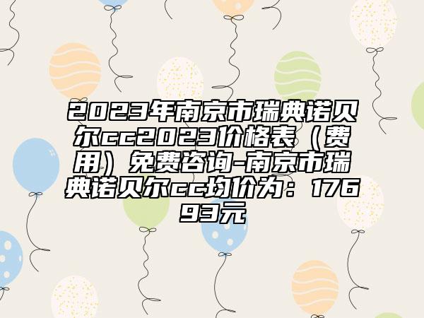 2023年南京市瑞典诺贝尔cc2023价格表（费用）免费咨询-南京市瑞典诺贝尔cc均价为：17693元