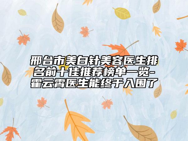 邢台市美白针美容医生排名前十佳推荐榜单一览-霍云霄医生能终于入围了