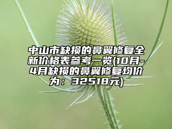 中山市缺损的鼻翼修复全新价格表参考一览(10月-4月缺损的鼻翼修复均价为：32518元)