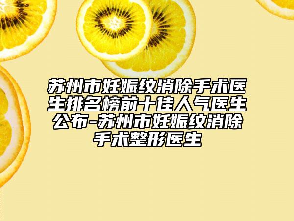 苏州市妊娠纹消除手术医生排名榜前十佳人气医生公布-苏州市妊娠纹消除手术整形医生