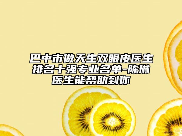 巴中市做天生双眼皮医生排名十强专业名单-陈琳医生能帮助到你