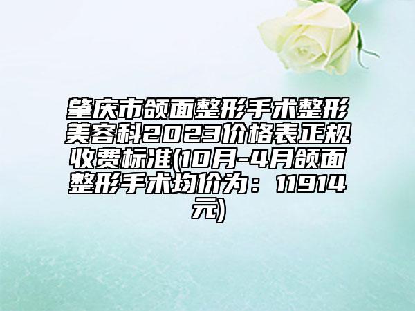 肇庆市颌面整形手术整形美容科2023价格表正规收费标准(10月-4月颌面整形手术均价为：11914元)