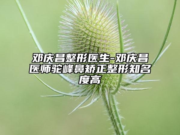 邓庆昌整形医生-邓庆昌医师驼峰鼻矫正整形知名度高