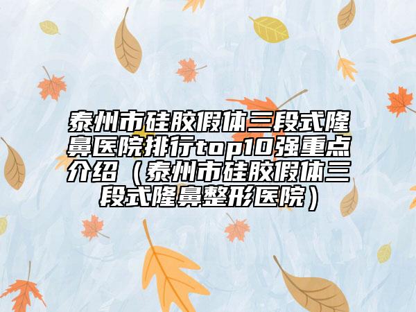 泰州市硅胶假体三段式隆鼻医院排行top10强重点介绍（泰州市硅胶假体三段式隆鼻整形医院）