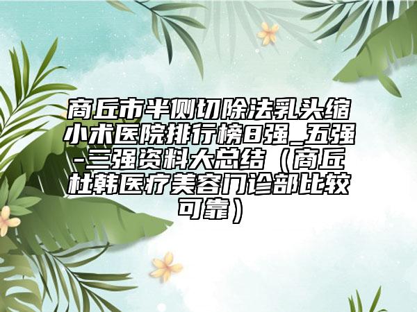 商丘市半侧切除法乳头缩小术医院排行榜8强_五强-三强资料大总结（商丘杜韩医疗美容门诊部比较可靠）