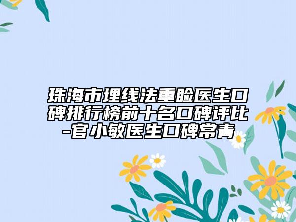 珠海市埋线法重睑医生口碑排行榜前十名口碑评比-官小敏医生口碑常青