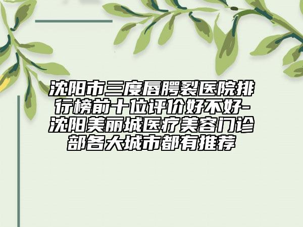 沈阳市三度唇腭裂医院排行榜前十位评价好不好-沈阳美丽城医疗美容门诊部各大城市都有推荐