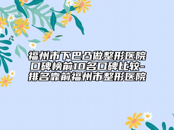 福州市下巴凸做整形医院口碑榜前10名口碑比较-排名靠前福州市整形医院