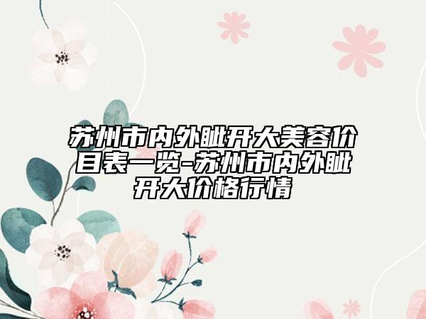 苏州市内外眦开大美容价目表一览-苏州市内外眦开大价格行情