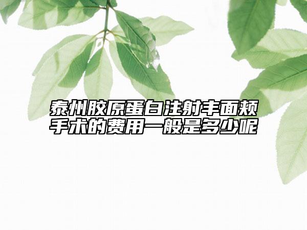 泰州胶原蛋白注射丰面颊手术的费用一般是多少呢