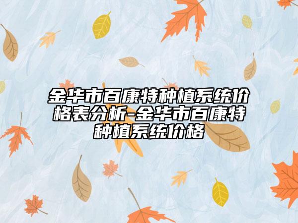 金华市百康特种植系统价格表分析-金华市百康特种植系统价格