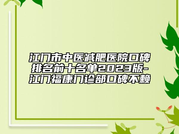 江门市中医减肥医院口碑排名前十名单2023版-江门福康门诊部口碑不赖