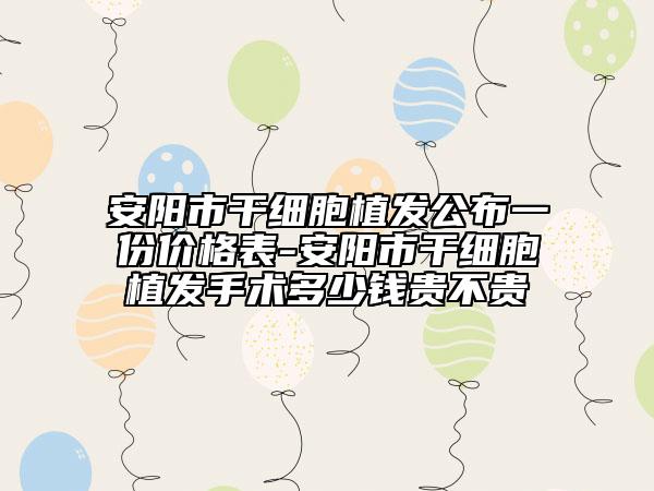 安阳市干细胞植发公布一份价格表-安阳市干细胞植发手术多少钱贵不贵