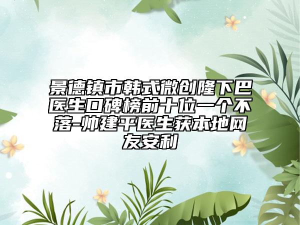 景德镇市韩式微创隆下巴医生口碑榜前十位一个不落-帅建平医生获本地网友安利