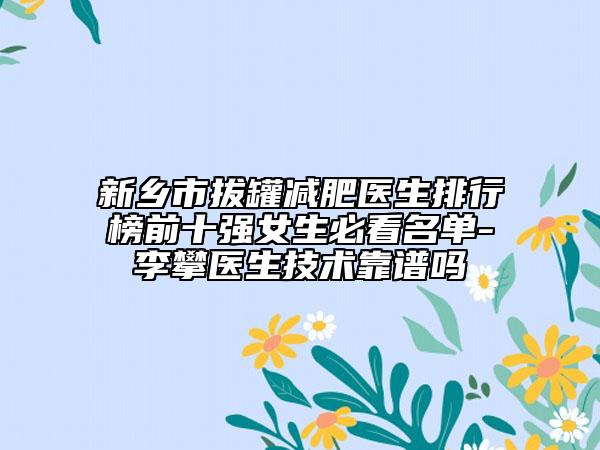 新乡市拔罐减肥医生排行榜前十强女生必看名单-李攀医生技术靠谱吗